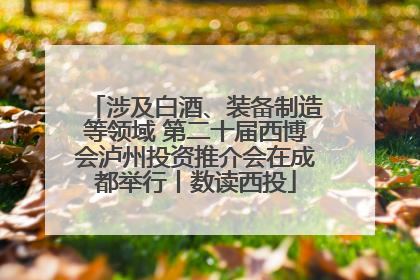 涉及白酒、装备制造等领域 第二十届西博会泸州投资推介会在成都举行丨数读西投