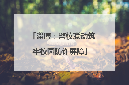 淄博：警校联动筑牢校园防诈屏障
