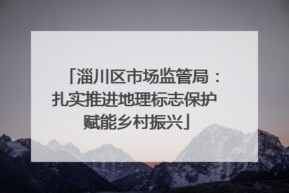 淄川区市场监管局：扎实推进地理标志保护 赋能乡村振兴