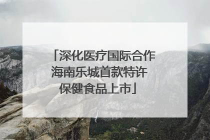 深化医疗国际合作 海南乐城首款特许保健食品上市