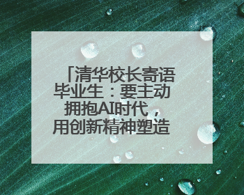 清华校长寄语毕业生：要主动拥抱AI时代，用创新精神塑造未来