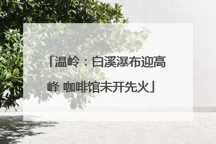 温岭：白溪瀑布迎高峰 咖啡馆未开先火
