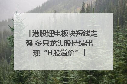 港股锂电板块短线走强 多只龙头股持续出现“H股溢价”