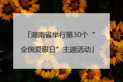 湖南省举行第30个“全国爱眼日”主题活动