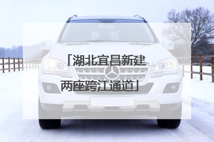 湖北宜昌新建两座跨江通道