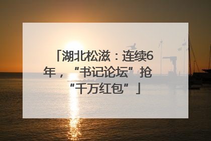 湖北松滋：连续6年，“书记论坛”抢“千万红包”