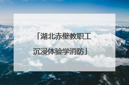 湖北赤壁教职工沉浸体验学消防