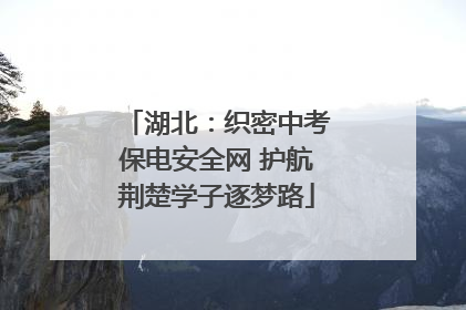 湖北：织密中考保电安全网 护航荆楚学子逐梦路