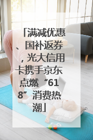 满减优惠、国补返券，光大信用卡携手京东点燃“618”消费热潮