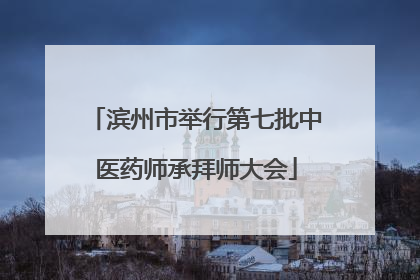 滨州市举行第七批中医药师承拜师大会