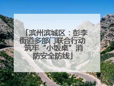 滨州滨城区：彭李街道多部门联合行动 筑牢“小饭桌”消防安全防线