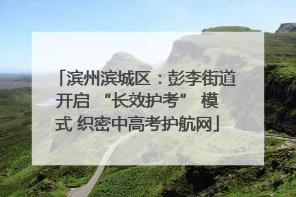 滨州滨城区：彭李街道开启 “长效护考” 模式 织密中高考护航网