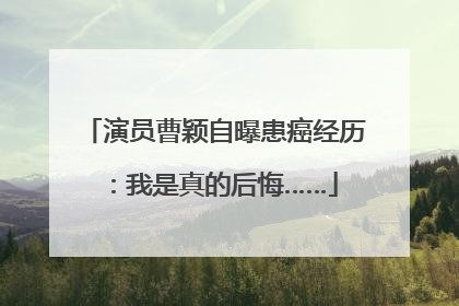 演员曹颖自曝患癌经历：我是真的后悔……