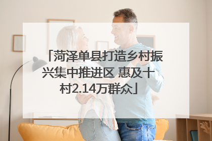菏泽单县打造乡村振兴集中推进区 惠及十村2.14万群众