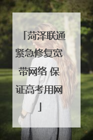 菏泽联通紧急修复宽带网络 保证高考用网