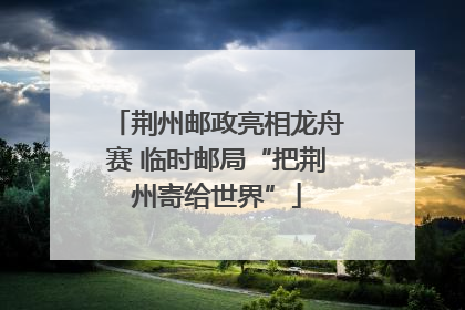 荆州邮政亮相龙舟赛 临时邮局“把荆州寄给世界”