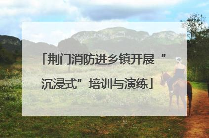 荆门消防进乡镇开展“沉浸式”培训与演练