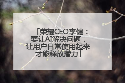 荣耀CEO李健：要让AI解决问题，让用户日常使用起来才能释放潜力