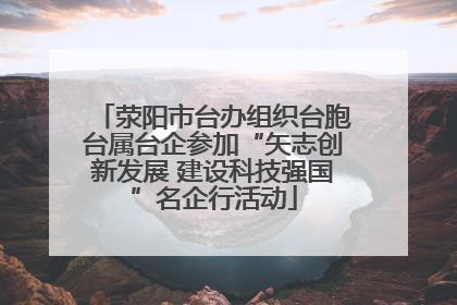 荥阳市台办组织台胞台属台企参加“矢志创新发展 建设科技强国”名企行活动