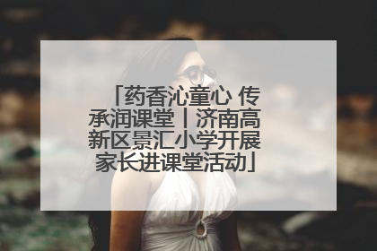 药香沁童心 传承润课堂丨济南高新区景汇小学开展家长进课堂活动