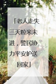 老人走失三天粒米未进，警民协力平安护送回家