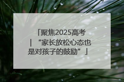 聚焦2025高考｜“家长放松心态也是对孩子的鼓励”