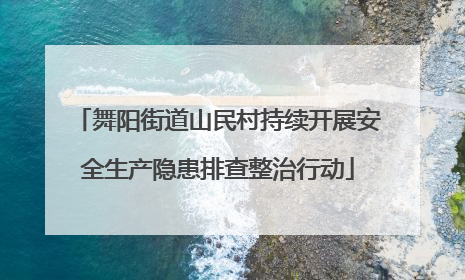 舞阳街道山民村持续开展安全生产隐患排查整治行动
