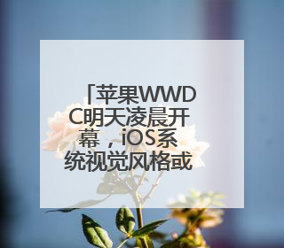 苹果WWDC明天凌晨开幕，iOS系统视觉风格或迎十年来最大升级