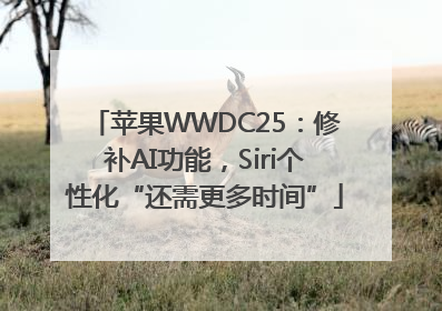 苹果WWDC25：修补AI功能，Siri个性化“还需更多时间”