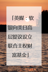 英媒：软银向美日高层提议设立联合主权财富基金
