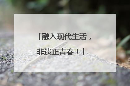 融入现代生活，非遗正青春！