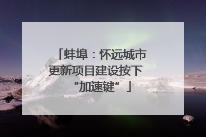 蚌埠：怀远城市更新项目建设按下“加速键”