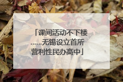 课间活动不下楼……无锡设立首所营利性民办高中