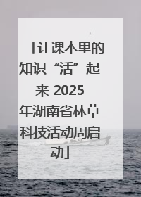 让课本里的知识“活”起来 2025年湖南省林草科技活动周启动