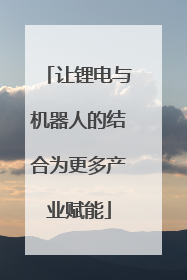 让锂电与机器人的结合为更多产业赋能