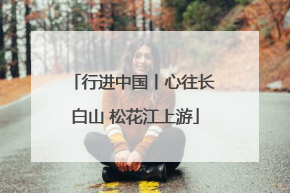 行进中国丨心往长白山 松花江上游