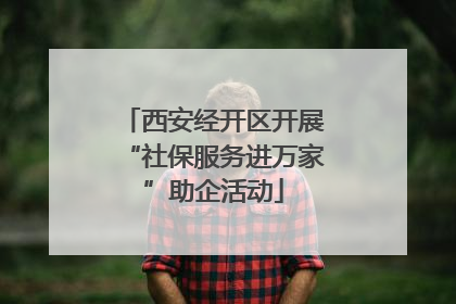西安经开区开展“社保服务进万家”助企活动