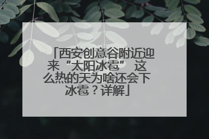 西安创意谷附近迎来“太阳冰雹” 这么热的天为啥还会下冰雹？详解