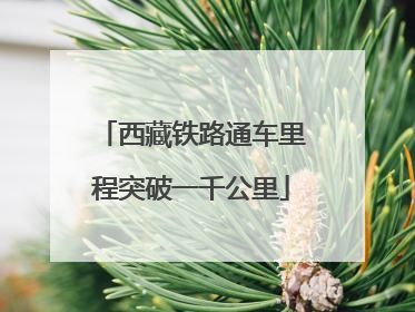 西藏铁路通车里程突破一千公里