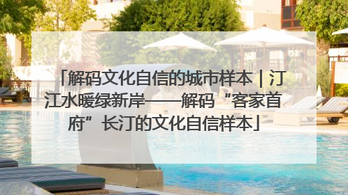 解码文化自信的城市样本｜汀江水暖绿新岸——解码“客家首府”长汀的文化自信样本