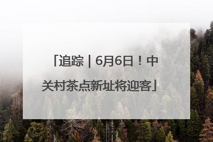 追踪｜6月6日！中关村茶点新址将迎客