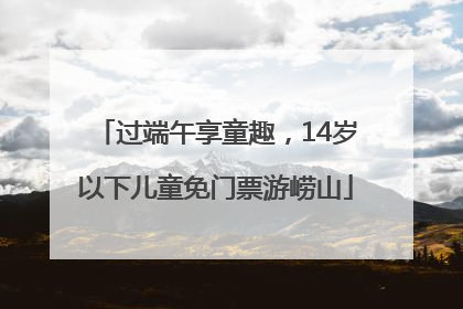 过端午享童趣，14岁以下儿童免门票游崂山
