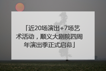 近20场演出+7场艺术活动，顺义大剧院四周年演出季正式启幕
