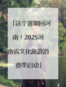 这个暑期回河南！2025河南省文化旅游消费季启动