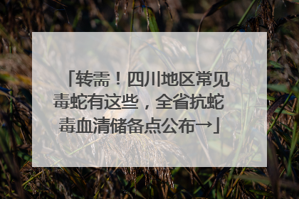 转需！四川地区常见毒蛇有这些，全省抗蛇毒血清储备点公布→