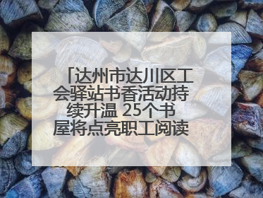 达州市达川区工会驿站书香活动持续升温 25个书屋将点亮职工阅读新生活