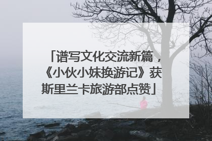 谱写文化交流新篇，《小伙小妹换游记》获斯里兰卡旅游部点赞