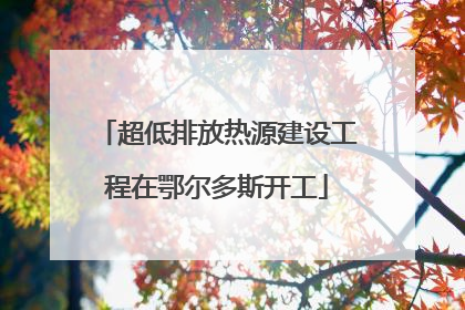 超低排放热源建设工程在鄂尔多斯开工