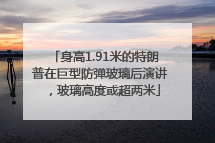 身高1.91米的特朗普在巨型防弹玻璃后演讲，玻璃高度或超两米