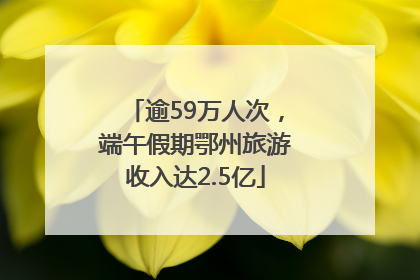 逾59万人次，端午假期鄂州旅游收入达2.5亿